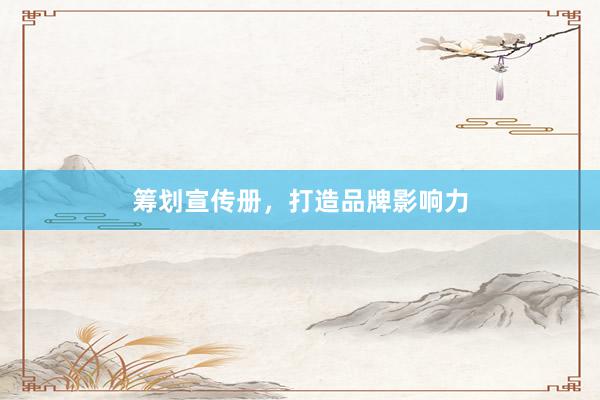 筹划宣传册，打造品牌影响力