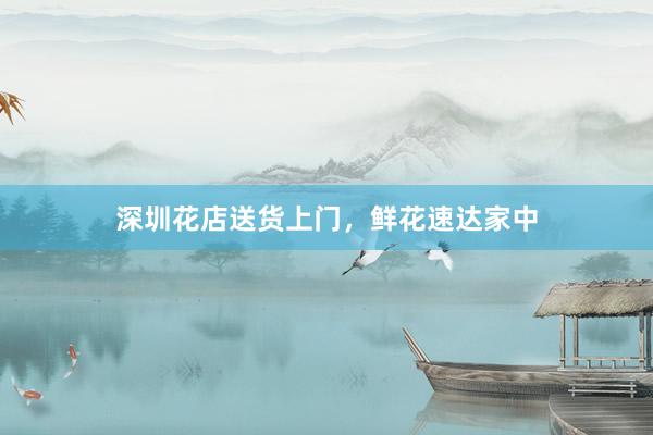 深圳花店送货上门，鲜花速达家中