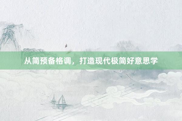 从简预备格调，打造现代极简好意思学